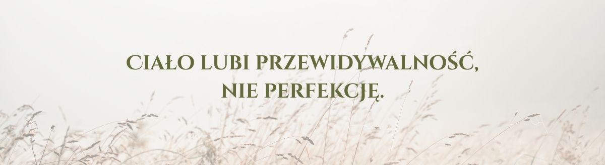 Ciało lubi przewidywalność, nie perfekcję.